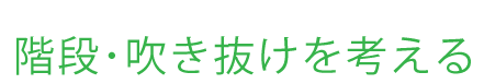 階段・吹き抜けを考える