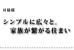 H様邸 シンプルに広々と。家族が繋がる住まい
